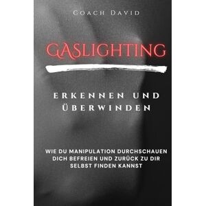 David, Coach Gaslighting erkennen und überwinden: Wie du emotionale Manipulation in narzisstischen Beziehungen durchschauen und dich befreien kannst David, Coach Gaslighting erkennen und überwinden: Wie du emotionale Manipulation in narzisstischen Beziehungen durchschauen und dich befreien kannst