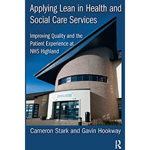 Stark, Cameron Applying Lean in Health and Social Care Services: Improving Quality and the Patient Experience at NHS Highland Stark, Cameron Applying Lean in Health and Social Care Services: Improving Quality and the Patient Experience at NHS Highland