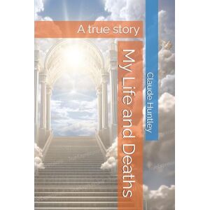 Huntley, Claude Arthur My Life and Deaths: A true story Huntley, Claude Arthur My Life and Deaths: A true story