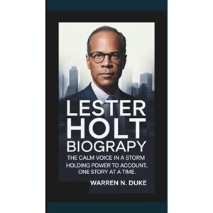Duke, Warren N. LESTER HOLT BIOGRAPHY: The Calm Voice in a Storm of Headlines Holding Power to Account, One Story at a Time. Duke, Warren N. LESTER HOLT BIOGRAPHY: The Calm Voice in a Storm of Headlines Holding Power to Account, One Story at a Time.