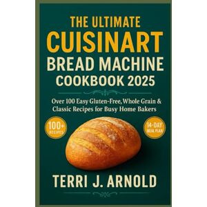 Arnold, Terri The Ultimate Cuisinart Bread Machine Cookbook 2025: Over 100 Easy Gluten-Free, Whole Grain & Classic Recipes for Busy Home Bakers Arnold, Terri The Ultimate Cuisinart Bread Machine Cookbook 2025: Over 100 Easy Gluten-Free, Whole Grain & Classic Recipes for Busy Home Bakers