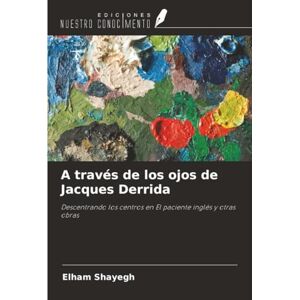 Shayegh, Elham A través de los ojos de Jacques Derrida: Descentrando los centros en El paciente inglés y otras obras Shayegh, Elham A través de los ojos de Jacques Derrida: Descentrando los centros en El paciente inglés y otras obras