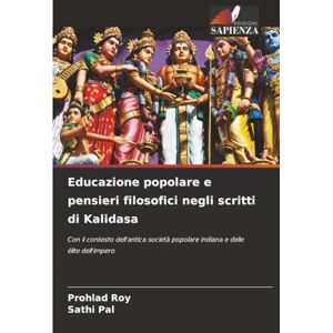 Roy, Prohlad Educazione popolare e pensieri filosofici negli scritti di Kalidasa: Con il contesto dell'antica società popolare indiana e delle élite dell'impero Roy, Prohlad Educazione popolare e pensieri filosofici negli scritti di Kalidasa: Con il contesto dell'antica società popolare indiana e delle élite dell'impero