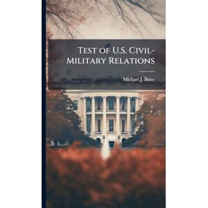 Baim, Michael J Test of U.S. Civil-Military Relations Baim, Michael J Test of U.S. Civil-Military Relations