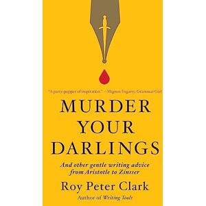 Clark, Roy Peter Murder Your Darlings: And Other Gentle Writing Advice from Aristotle to Zinsser Clark, Roy Peter Murder Your Darlings: And Other Gentle Writing Advice from Aristotle to Zinsser