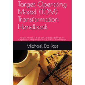 De Pass, Michael Target Operating Model (TOM) Transformation Handbook: Insights, Practical Advice, and Actionable Strategies for Organisations embarking on the Journey ... (Advance Leadership Methodology) De Pass, Michael Target Operating Model (TOM) Transformation Handbook: Insights, Practical Advice, and Actionable Strategies for Organisations embarking on the Journey ... (Advance Leadership Methodology)