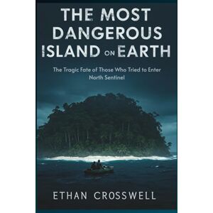Crosswell, Ethan The Most Dangerous Island on Earth: The Tragic Fate of Those Who Tried to Enter North Sentinel (Prime Discovery) Crosswell, Ethan The Most Dangerous Island on Earth: The Tragic Fate of Those Who Tried to Enter North Sentinel (Prime Discovery)