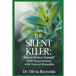 Reynolds, Dr. Olivia The Silent Killer: How to Protect Yourself from Hypertension with Natural Remedies: How Nattokinase, Magnesium, and Lifestyle Adjustments Can Lower Blood Pressure Safely Reynolds, Dr. Olivia The Silent Killer: How to Protect Yourself from Hypertension with Natural Remedies: How Nattokinase, Magnesium, and Lifestyle Adjustments Can Lower Blood Pressure Safely