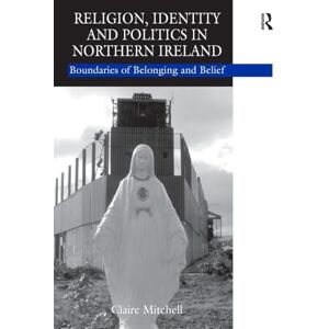 Mitchell, Claire Religion, Identity and Politics in Northern Ireland: Boundaries of Belonging and Belief Mitchell, Claire Religion, Identity and Politics in Northern Ireland: Boundaries of Belonging and Belief