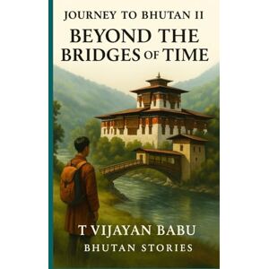 V I J A Y A N B A B U, T Journey to Bhutan II: Beyond the Bridges of Time V I J A Y A N B A B U, T Journey to Bhutan II: Beyond the Bridges of Time