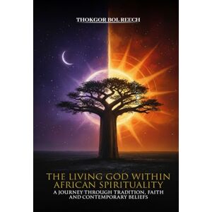 Reech, Thokgor The Living God in African Spirituality: A Journey through Tradition, Faith, and Contemporary Beliefs Reech, Thokgor The Living God in African Spirituality: A Journey through Tradition, Faith, and Contemporary Beliefs