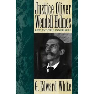 White, G. Edward Justice Oliver Wendell Holmes: Law and the Inner Self White, G. Edward Justice Oliver Wendell Holmes: Law and the Inner Self