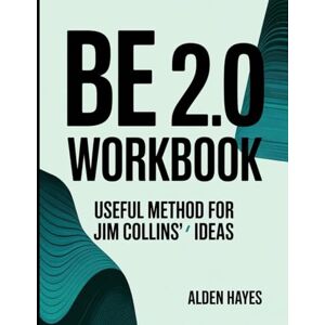 Hayes, Alden Be 2.0 Workbook: Useful Method for Jim Collins' Ideas Hayes, Alden Be 2.0 Workbook: Useful Method for Jim Collins' Ideas