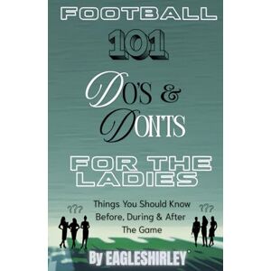 EagleShirley®, Author Football 101 Do's & Don'ts For The Ladies: Things You Should Know Before, During & After The Game EagleShirley®, Author Football 101 Do's & Don'ts For The Ladies: Things You Should Know Before, During & After The Game