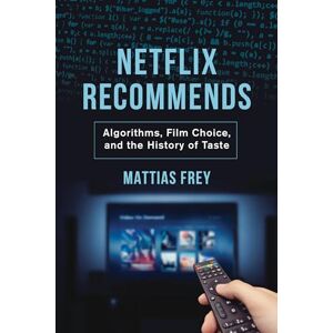 Frey, Mattias Netflix Recommends: Algorithms, Film Choice, and the History of Taste Frey, Mattias Netflix Recommends: Algorithms, Film Choice, and the History of Taste