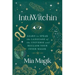 Magik, Mia IntuWitchin: Learn to Speak the Language of the Universe and Reclaim Your Inner Magik Magik, Mia IntuWitchin: Learn to Speak the Language of the Universe and Reclaim Your Inner Magik