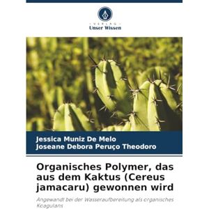 Muniz De Melo, Jessica Organisches Polymer, das aus dem Kaktus (Cereus jamacaru) gewonnen wird: Angewandt bei der Wasseraufbereitung als organisches Koagulans Muniz De Melo, Jessica Organisches Polymer, das aus dem Kaktus (Cereus jamacaru) gewonnen wird: Angewandt bei der Wasseraufbereitung als organisches Koagulans