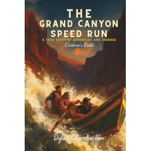 Chamberlain, Dylan THE GRAND CANYON SPEED RUN: A True Story of Adventure and Courage (Children's Book) Chamberlain, Dylan THE GRAND CANYON SPEED RUN: A True Story of Adventure and Courage (Children's Book)