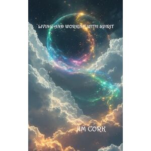 Cork, Jim Living and Working with Spirit Cork, Jim Living and Working with Spirit