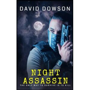Dowson, mr DAVID Night Assassin: The Only Way To Survive Is To Be Prepared To Kill Dowson, mr DAVID Night Assassin: The Only Way To Survive Is To Be Prepared To Kill