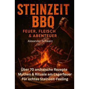 Schwarz, Alexander Steinzeit-BBQ – Feuer, Fleisch & Abenteuer: Über 70 Rezepte, Mythen und Rituale lassen dich Feuer, Glut und Gemeinschaft neu erleben. Schwarz, Alexander Steinzeit-BBQ – Feuer, Fleisch & Abenteuer: Über 70 Rezepte, Mythen und Rituale lassen dich Feuer, Glut und Gemeinschaft neu erleben.