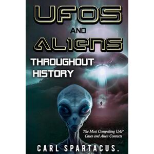 Spartacus, Carl UFOs and Aliens Throughout History: The Most Compelling UAP Cases and Alien Contacts (The Universe Unveiled: an Ufology Collection by Carl Spartacus) Spartacus, Carl UFOs and Aliens Throughout History: The Most Compelling UAP Cases and Alien Contacts (The Universe Unveiled: an Ufology Collection by Carl Spartacus)