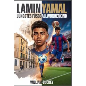 Buckey, William LAMIN YAMAL: Jüngstes Fußballwunderkind: Rekorde brechen mit 15, EM-Titel mit 17: Die inspirierende Reise von Barcelonas Teenager-Sensation und die Zukunft des Weltsport Buckey, William LAMIN YAMAL: Jüngstes Fußballwunderkind: Rekorde brechen mit 15, EM-Titel mit 17: Die inspirierende Reise von Barcelonas Teenager-Sensation und die Zukunft des Weltsport