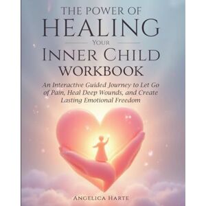 Harte, Angelica The Power of Healing Your Inner Child Workbook: An Interactive Guided Journey to Let Go of Pain, Heal Deep Wounds, and Create Lasting Emotional Freedom Harte, Angelica The Power of Healing Your Inner Child Workbook: An Interactive Guided Journey to Let Go of Pain, Heal Deep Wounds, and Create Lasting Emotional Freedom