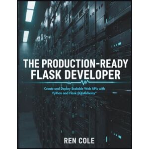 Cole, Ren The Production-Ready Flask Developer: Create and Deploy Scalable Web APIs with Python and Flask-SQLAlchemy Cole, Ren The Production-Ready Flask Developer: Create and Deploy Scalable Web APIs with Python and Flask-SQLAlchemy