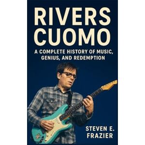 E. Frazier, Steven Rivers Cuomo: A Complete History of Music, Genius, and Redemption E. Frazier, Steven Rivers Cuomo: A Complete History of Music, Genius, and Redemption