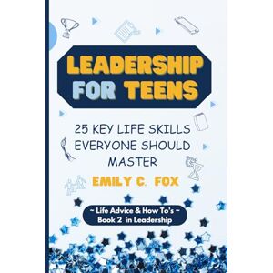 Fox, Emily C. LEADERSHIP FOR TEENS: 25 KEY LIFE SKILLS EVERYONE SHOULD MASTER (Life Advice & How To's) Fox, Emily C. LEADERSHIP FOR TEENS: 25 KEY LIFE SKILLS EVERYONE SHOULD MASTER (Life Advice & How To's)
