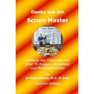 Sharma, Dr Pratul Denke wie ein Scrum Master: German Edition: 11 Sharma, Dr Pratul Denke wie ein Scrum Master: German Edition: 11