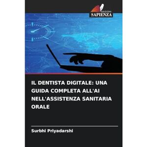 Priyadarshi, Surbhi Il Dentista Digitale: Una Guida Completa All'ai Nell'assistenza Sanitaria Orale Priyadarshi, Surbhi Il Dentista Digitale: Una Guida Completa All'ai Nell'assistenza Sanitaria Orale