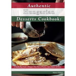 Molnár, Márton Authentic Hungarian Desserts Cookbook: A Step-By-Step Guide to Hungary's Most Beloved Pastries, Cakes, Fritters, and More. Molnár, Márton Authentic Hungarian Desserts Cookbook: A Step-By-Step Guide to Hungary's Most Beloved Pastries, Cakes, Fritters, and More.
