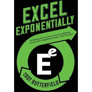 Butterfield, Troy Excel Exponentially: Achieving Extraordinary Success Without Losing Your Happiness, Peace, And Freedom Butterfield, Troy Excel Exponentially: Achieving Extraordinary Success Without Losing Your Happiness, Peace, And Freedom
