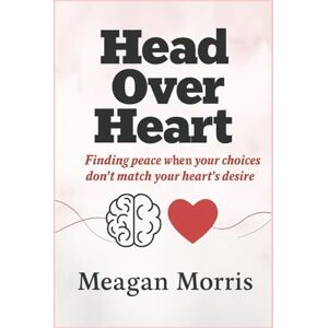 Morris, Meagan Head Over Heart: Finding peace when your choices don’t match your heart’s desire Morris, Meagan Head Over Heart: Finding peace when your choices don’t match your heart’s desire