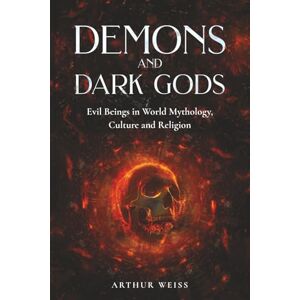 Weiss, Arthur Demons and Dark Gods: Evil Beings in World Mythology, Culture and Religion Weiss, Arthur Demons and Dark Gods: Evil Beings in World Mythology, Culture and Religion