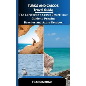 BRAD, FRANCIS Turks and Caicos Travel Guide: The Caribbean’s Crown Jewel: Your Guide to Pristine Beaches and Azure Escapes BRAD, FRANCIS Turks and Caicos Travel Guide: The Caribbean’s Crown Jewel: Your Guide to Pristine Beaches and Azure Escapes