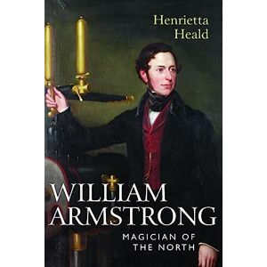 Henrietta Heald William Armstrong: Magician of the North Henrietta Heald William Armstrong: Magician of the North
