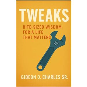 Charles SR, Gideon O Tweaks: Bite-Sized Wisdom for a Life That Matters Charles SR, Gideon O Tweaks: Bite-Sized Wisdom for a Life That Matters