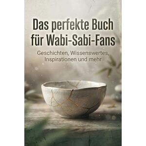 Fuchs, Matteo Das perfekte Buch für Wabi-Sabi-Fans: Geschichten, Wissenswertes, Inspirationen und mehr Fuchs, Matteo Das perfekte Buch für Wabi-Sabi-Fans: Geschichten, Wissenswertes, Inspirationen und mehr