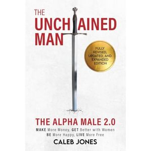Jones, Caleb The Unchained Man: The Alpha Male 2.0 (Expanded and Updated): The Alpha Male 2.0 (Expaned: Be More Happy, Make More Money, Get Better with Women, Live More Free Jones, Caleb The Unchained Man: The Alpha Male 2.0 (Expanded and Updated): The Alpha Male 2.0 (Expaned: Be More Happy, Make More Money, Get Better with Women, Live More Free