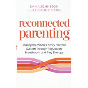 Johnston, Emma Reconnected Parenting: Healing the Whole Family Nervous System Through Regulation, Breathwork and Play Therapy Johnston, Emma Reconnected Parenting: Healing the Whole Family Nervous System Through Regulation, Breathwork and Play Therapy