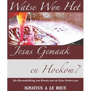 le Roux, Ignatius A Watse Wyn Het Jesus Gemaak En Hoekom? le Roux, Ignatius A Watse Wyn Het Jesus Gemaak En Hoekom?