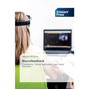 Abdipour, Meysam Neurofeedback: Foundations, Clinical Applications, and Future Directions Abdipour, Meysam Neurofeedback: Foundations, Clinical Applications, and Future Directions