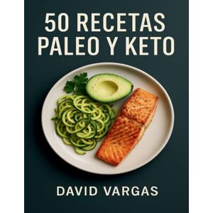 Vargas, David 50 Recetas Paleo y Keto: Cocina baja en carbohidratos con desayunos, comidas, cenas y salsas fáciles para cada día Vargas, David 50 Recetas Paleo y Keto: Cocina baja en carbohidratos con desayunos, comidas, cenas y salsas fáciles para cada día