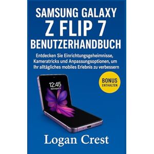 Crest, Logan Samsung Galaxy Z Flip 7 Benutzerhandbuch: Entdecken Sie Einrichtungsgeheimnisse, Kameratricks und Anpassungsoptionen, um Ihr alltägliches mobiles Erlebnis zu verbessern. Crest, Logan Samsung Galaxy Z Flip 7 Benutzerhandbuch: Entdecken Sie Einrichtungsgeheimnisse, Kameratricks und Anpassungsoptionen, um Ihr alltägliches mobiles Erlebnis zu verbessern.