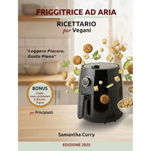 Curry, Samantha FRIGGITRICE AD ARIA – RICETTARIO VEGANO A COLORI: 315 ricette croccanti, sane e irresistibili + Piano alimentare di 60 giorni Curry, Samantha FRIGGITRICE AD ARIA – RICETTARIO VEGANO A COLORI: 315 ricette croccanti, sane e irresistibili + Piano alimentare di 60 giorni
