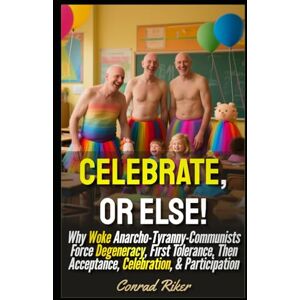 Riker, Conrad Celebrate, or Else!: Why Woke Anarcho-Tyranny-Communists Force Degeneracy, First Tolerance, Then Acceptance, Celebration, & Participation (Redpilled Progressive (satire)) Riker, Conrad Celebrate, or Else!: Why Woke Anarcho-Tyranny-Communists Force Degeneracy, First Tolerance, Then Acceptance, Celebration, & Participation (Redpilled Progressive (satire))