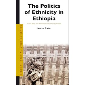Lovise Aalen The Politics of Ethnicity in Ethiopia: Actors, Power and Mobilisation under Ethnic Federalism: 25 (African Social Studies Series, 25) Lovise Aalen The Politics of Ethnicity in Ethiopia: Actors, Power and Mobilisation under Ethnic Federalism: 25 (African Social Studies Series, 25)